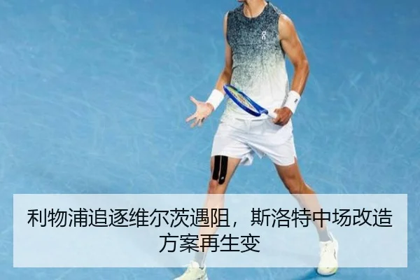 利物浦追逐维尔茨遇阻，斯洛特中场改造方案再生变