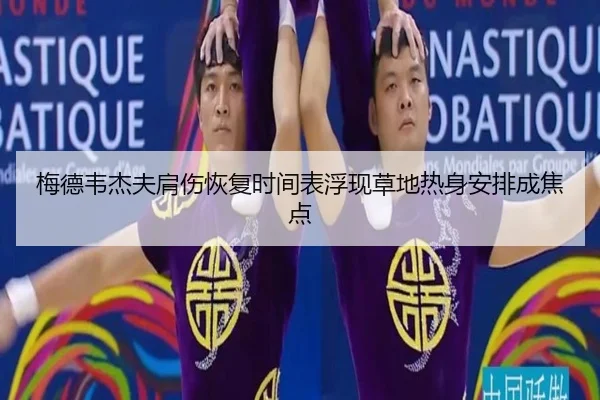 梅德韦杰夫肩伤恢复时间表浮现草地热身安排成焦点