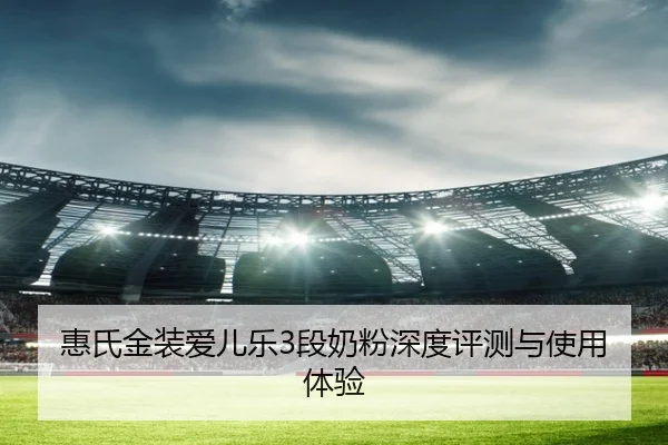 惠氏金装爱儿乐3段奶粉深度评测与使用体验