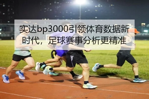实达bp3000引领体育数据新时代，足球赛事分析更精准