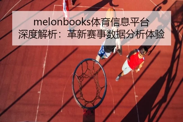 melonbooks体育信息平台深度解析：革新赛事数据分析体验