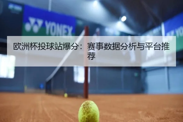 欧洲杯投球站爆分：赛事数据分析与平台推荐