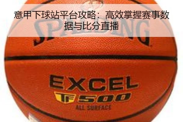 意甲下球站平台攻略：高效掌握赛事数据与比分直播